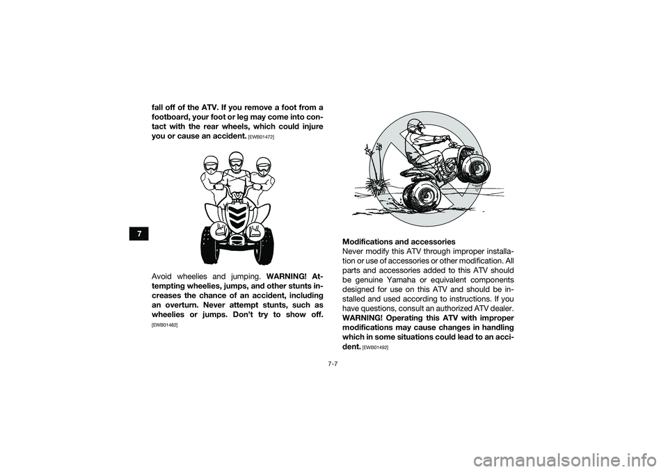 YAMAHA YFM90 2016 Repair Manual 7-7
7fall off of the ATV. If you remove a foot from a
footboard, your foot or leg may come into con-
tact with the rear wheels, which could injure
you or cause an accident.
 [EWB01472]
Avoid wheelies 