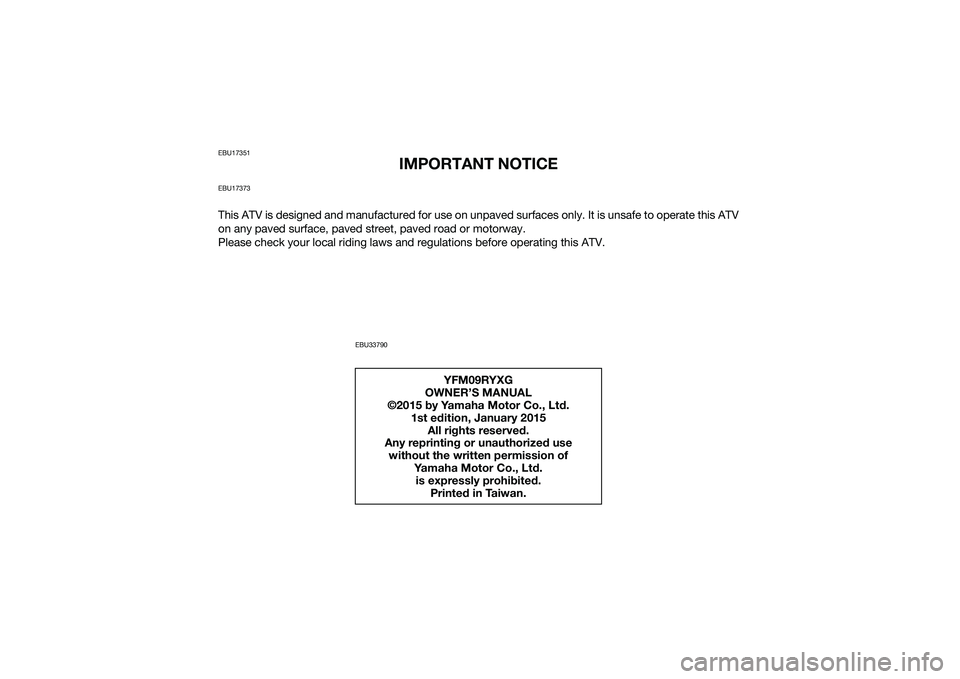 YAMAHA YFM90 2016 Owners Manual EBU17351
IMPORTANT NOTICE
EBU17373This ATV is designed and manufactured for use on unpaved surfaces only. It is unsafe to operate this ATV
on any paved surface, paved street, paved road or motorway.
P YAMAHA YFM90 2016 Owners Manual EBU17351
IMPORTANT NOTICE
EBU17373This ATV is designed and manufactured for use on unpaved surfaces only. It is unsafe to operate this ATV
on any paved surface, paved street, paved road or motorway.
P