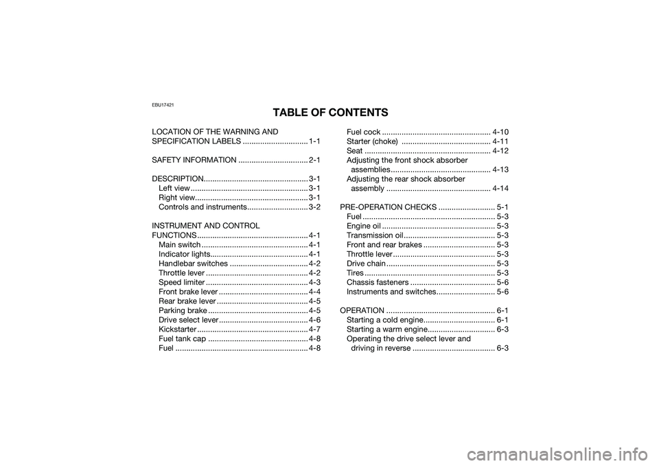 YAMAHA YFM90 2016 Owners Manual EBU17421
TABLE OF CONTENTS
LOCATION OF THE WARNING AND
SPECIFICATION LABELS .............................. 1-1
SAFETY INFORMATION ................................ 2-1
DESCRIPTION..................... YAMAHA YFM90 2016 Owners Manual EBU17421
TABLE OF CONTENTS
LOCATION OF THE WARNING AND
SPECIFICATION LABELS .............................. 1-1
SAFETY INFORMATION ................................ 2-1
DESCRIPTION.....................