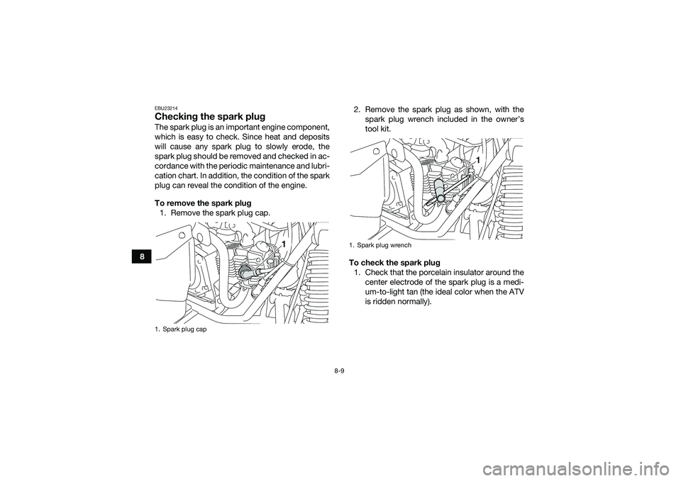 YAMAHA YFM90 2016 Manual Online 8-9
8
EBU23214Checking the spark plugThe spark plug is an important engine component,
which is easy to check. Since heat and deposits
will cause any spark plug to slowly erode, the
spark plug should b YAMAHA YFM90 2016 Manual Online 8-9
8
EBU23214Checking the spark plugThe spark plug is an important engine component,
which is easy to check. Since heat and deposits
will cause any spark plug to slowly erode, the
spark plug should b