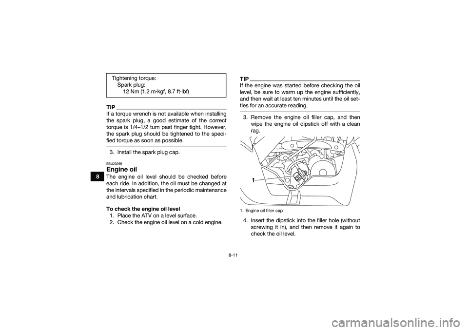 YAMAHA YFM90 2016 Manual Online 8-11
8
TIPIf a torque wrench is not available when installing
the spark plug, a good estimate of the correct
torque is 1/4–1/2 turn past finger tight. However,
the spark plug should be tightened to YAMAHA YFM90 2016 Manual Online 8-11
8
TIPIf a torque wrench is not available when installing
the spark plug, a good estimate of the correct
torque is 1/4–1/2 turn past finger tight. However,
the spark plug should be tightened to
