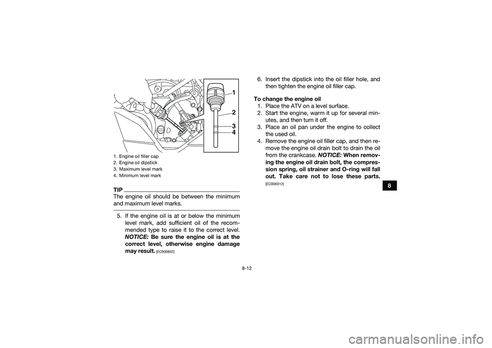 YAMAHA YFM90 2016 Owners Manual 8-12
8
TIPThe engine oil should be between the minimum
and maximum level marks. 5. If the engine oil is at or below the minimumlevel mark, add sufficient oil of the recom-
mended type to raise it to t YAMAHA YFM90 2016 Owners Manual 8-12
8
TIPThe engine oil should be between the minimum
and maximum level marks. 5. If the engine oil is at or below the minimumlevel mark, add sufficient oil of the recom-
mended type to raise it to t