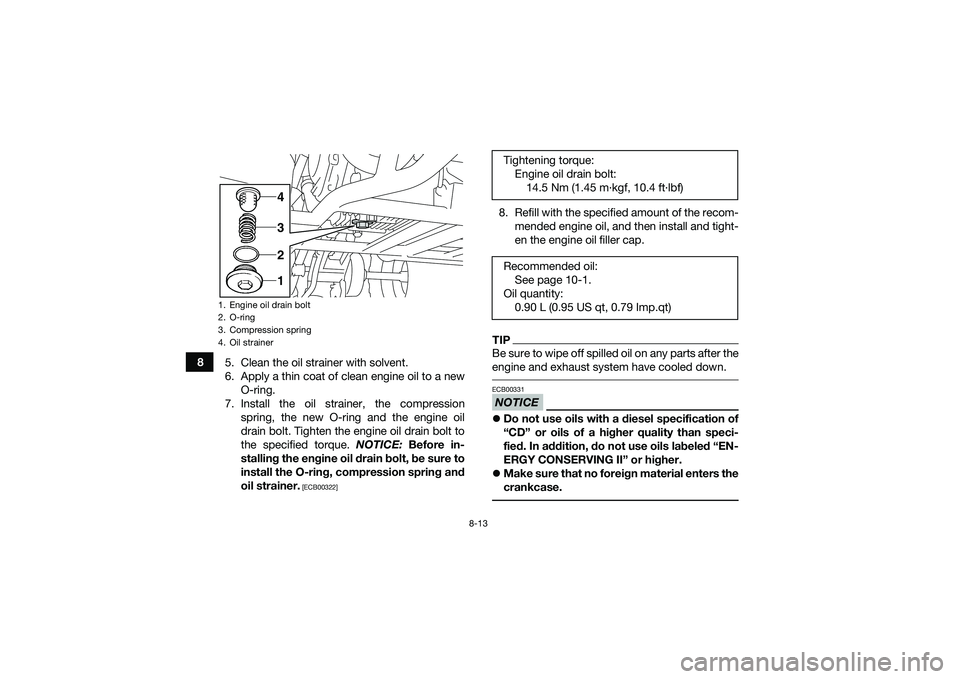 YAMAHA YFM90 2016 Owners Manual 8-13
85. Clean the oil strainer with solvent.
6. Apply a thin coat of clean engine oil to a new
O-ring.
7. Install the oil strainer, the compression spring, the new O-ring and the engine oil
drain bol YAMAHA YFM90 2016 Owners Manual 8-13
85. Clean the oil strainer with solvent.
6. Apply a thin coat of clean engine oil to a new
O-ring.
7. Install the oil strainer, the compression spring, the new O-ring and the engine oil
drain bol