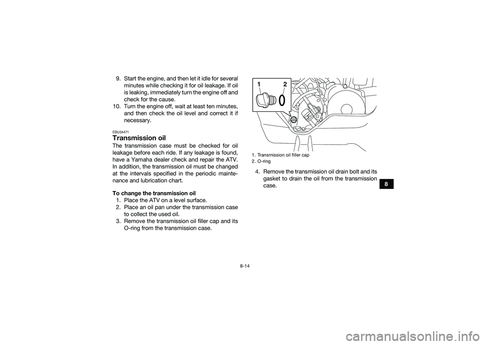 YAMAHA YFM90 2016 Owners Manual 8-14
8
9. Start the engine, and then let it idle for several
minutes while checking it for oil leakage. If oil
is leaking, immediately turn the engine off and
check for the cause.
10. Turn the engine YAMAHA YFM90 2016 Owners Manual 8-14
8
9. Start the engine, and then let it idle for several
minutes while checking it for oil leakage. If oil
is leaking, immediately turn the engine off and
check for the cause.
10. Turn the engine