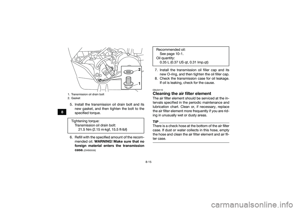 YAMAHA YFM90 2016 Owners Manual 8-15
85. Install the transmission oil drain bolt and its
new gasket, and then tighten the bolt to the
specified torque.
6. Refill with the specified amount of the recom- mended oil. WARNING! Make sur YAMAHA YFM90 2016 Owners Manual 8-15
85. Install the transmission oil drain bolt and its
new gasket, and then tighten the bolt to the
specified torque.
6. Refill with the specified amount of the recom- mended oil. WARNING! Make sur