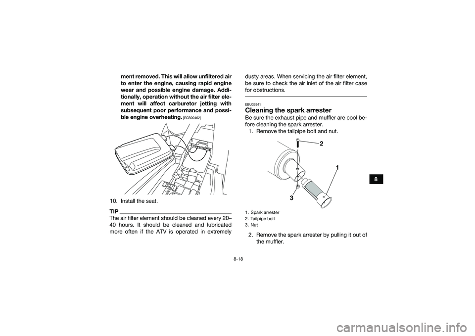 YAMAHA YFM90 2016 Owners Manual 8-18
8
ment removed. This will allow unfiltered air
to enter the engine, causing rapid engine
wear and possible engine damage. Addi-
tionally, operation without the air filter ele-
ment will affect ca YAMAHA YFM90 2016 Owners Manual 8-18
8
ment removed. This will allow unfiltered air
to enter the engine, causing rapid engine
wear and possible engine damage. Addi-
tionally, operation without the air filter ele-
ment will affect ca