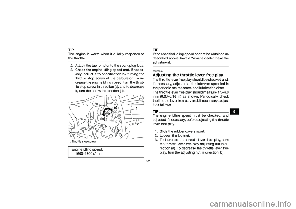 YAMAHA YFM90 2016 Owners Manual 8-20
8
TIPThe engine is warm when it quickly responds to
the throttle. 2. Attach the tachometer to the spark plug lead.
3. Check the engine idling speed and, if neces-sary, adjust it to specification YAMAHA YFM90 2016 Owners Manual 8-20
8
TIPThe engine is warm when it quickly responds to
the throttle. 2. Attach the tachometer to the spark plug lead.
3. Check the engine idling speed and, if neces-sary, adjust it to specification