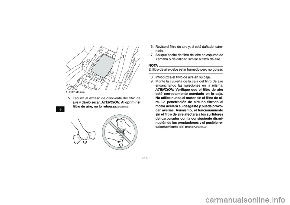 YAMAHA YFM90 2016  Manuale de Empleo (in Spanish) 8-18
85. Escurra el exceso de disolvente del filtro de
aire y déjelo secar.  ATENCIÓN: Al oprimir el
filtro de aire, no lo retuerza.
 [SCB02310]
6. Revise el filtro de aire y, si está dañado, cám