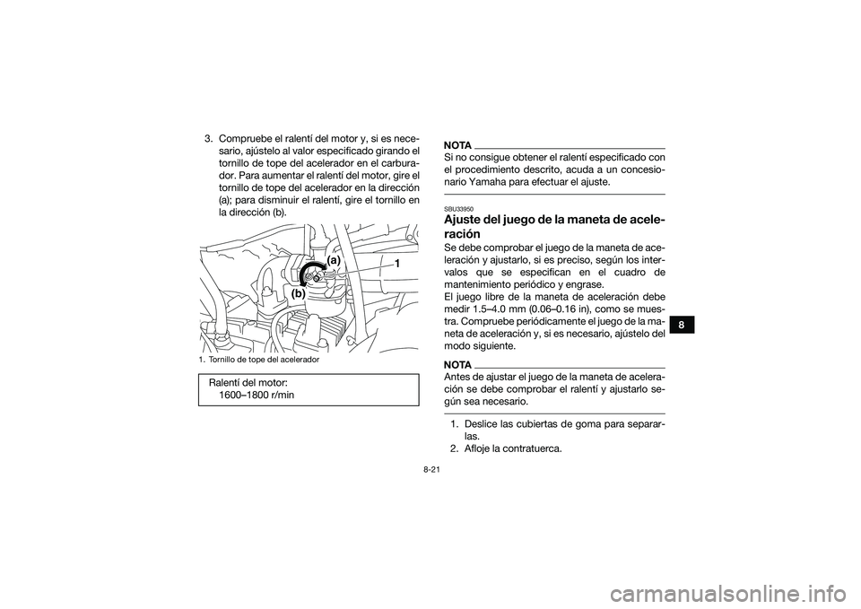 YAMAHA YFM90 2016 Manuale de Empleo (in Spanish) 8-21
8
3. Compruebe el ralentí del motor y, si es nece-
sario, ajústelo al valor especificado girando el
tornillo de tope del acelerador en el carbura-
dor. Para aumentar el ralentí del motor, gire YAMAHA YFM90 2016 Manuale de Empleo (in Spanish) 8-21
8
3. Compruebe el ralentí del motor y, si es nece-
sario, ajústelo al valor especificado girando el
tornillo de tope del acelerador en el carbura-
dor. Para aumentar el ralentí del motor, gire