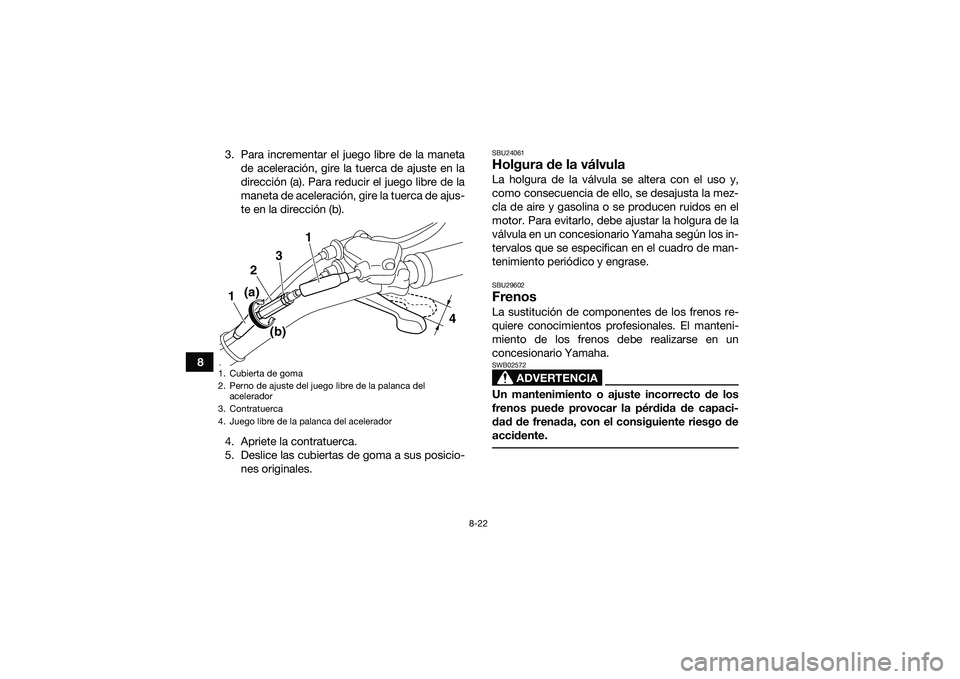 YAMAHA YFM90 2016 Manuale de Empleo (in Spanish) 8-22
83. Para incrementar el juego libre de la maneta
de aceleración, gire la tuerca de ajuste en la
dirección (a). Para reducir el juego libre de la
maneta de aceleración, gire la tuerca de ajus-
YAMAHA YFM90 2016 Manuale de Empleo (in Spanish) 8-22
83. Para incrementar el juego libre de la maneta
de aceleración, gire la tuerca de ajuste en la
dirección (a). Para reducir el juego libre de la
maneta de aceleración, gire la tuerca de ajus-