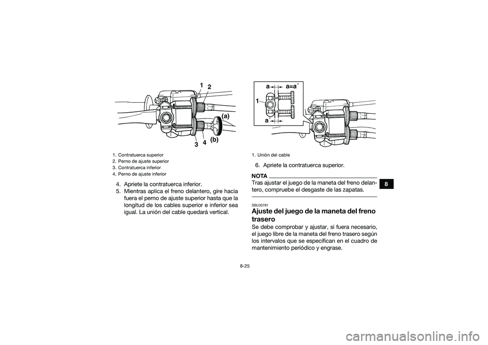 YAMAHA YFM90 2016 Manuale de Empleo (in Spanish) 8-25
8
4. Apriete la contratuerca inferior.
5. Mientras aplica el freno delantero, gire hacia
fuera el perno de ajuste superior hasta que la
longitud de los cables superior e inferior sea
igual. La un YAMAHA YFM90 2016 Manuale de Empleo (in Spanish) 8-25
8
4. Apriete la contratuerca inferior.
5. Mientras aplica el freno delantero, gire hacia
fuera el perno de ajuste superior hasta que la
longitud de los cables superior e inferior sea
igual. La un