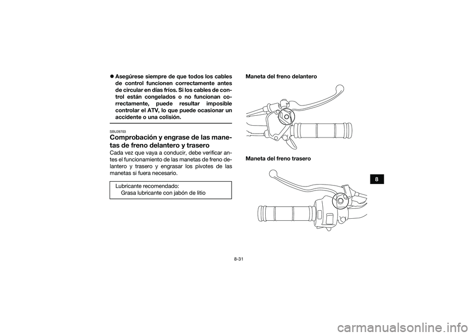 YAMAHA YFM90 2016 Manuale de Empleo (in Spanish) 8-31
8
Asegúrese siempre de que todos los cables
de control funcionen correctamente antes
de circular en días fríos. Si los cables de con-
trol están congelados o no funcionan co-
rrectamente, YAMAHA YFM90 2016 Manuale de Empleo (in Spanish) 8-31
8
Asegúrese siempre de que todos los cables
de control funcionen correctamente antes
de circular en días fríos. Si los cables de con-
trol están congelados o no funcionan co-
rrectamente,
