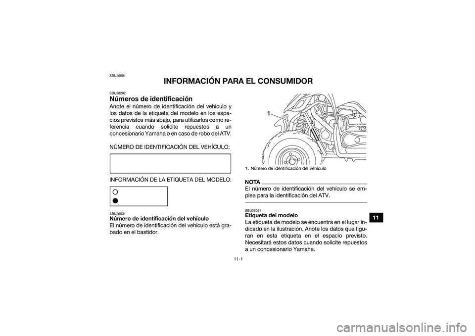 YAMAHA YFM90 2016 Manuale de Empleo (in Spanish) 11-1
11
SBU26001
INFORMACIÓN PARA EL CONSUMIDOR
SBU28202Números de identificaciónAnote el número de identificación del vehículo y
los datos de la etiqueta del modelo en los espa-
cios previstos YAMAHA YFM90 2016 Manuale de Empleo (in Spanish) 11-1
11
SBU26001
INFORMACIÓN PARA EL CONSUMIDOR
SBU28202Números de identificaciónAnote el número de identificación del vehículo y
los datos de la etiqueta del modelo en los espa-
cios previstos
