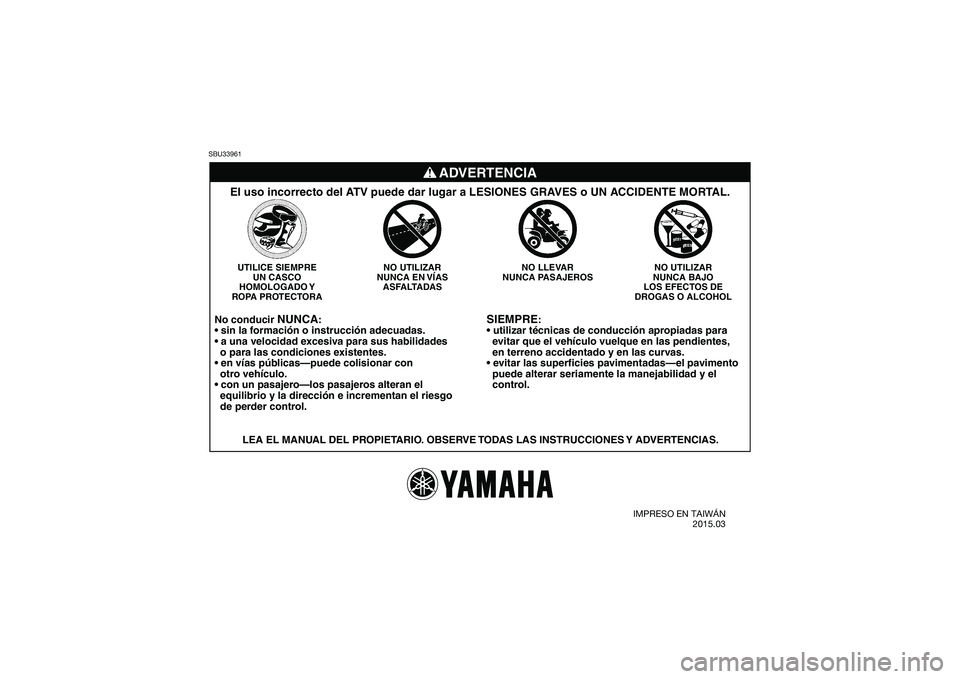 YAMAHA YFM90 2016 Manuale de Empleo (in Spanish) SBU33961
SIEMPRE
:
evitar que el vehículo vuelque en las pendientes,
en terreno accidentado y en las curvas.
puede alterar seriamente la manejabilidad y el
control.
NO UTILIZAR
NUNCA BAJO
L YAMAHA YFM90 2016 Manuale de Empleo (in Spanish) SBU33961
SIEMPRE
:
evitar que el vehículo vuelque en las pendientes,
en terreno accidentado y en las curvas.
puede alterar seriamente la manejabilidad y el
control.
NO UTILIZAR
NUNCA BAJO
L