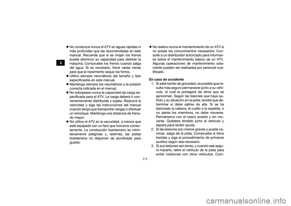 YAMAHA YFM90 2016  Manuale de Empleo (in Spanish) 2-4
2
No conduzca nunca el ATV en aguas rápidas ni
más profundas que las recomendadas en este
manual. Recuerde que si se mojan los frenos
puede disminuir su capacidad para detener la
máquina. Co