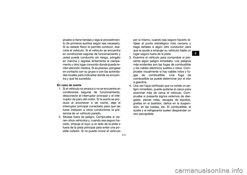 YAMAHA YFM90 2016  Manuale de Empleo (in Spanish) 2-5
2
pruebe si tiene heridas y siga el procedimien-
to de primeros auxilios según sea necesario.
Si su estado físico le permite conducir, exa-
mine el vehículo. Si el vehículo se encuentra
en con