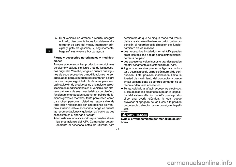 YAMAHA YFM90 2016  Manuale de Empleo (in Spanish) 2-6
25. Si el vehículo no arranca o resulta inseguro
utilizarlo, desconecte todos los sistemas (in-
terruptor de paro del motor, interruptor prin-
cipal y grifo de gasolina) y, seguidamente,
haga se