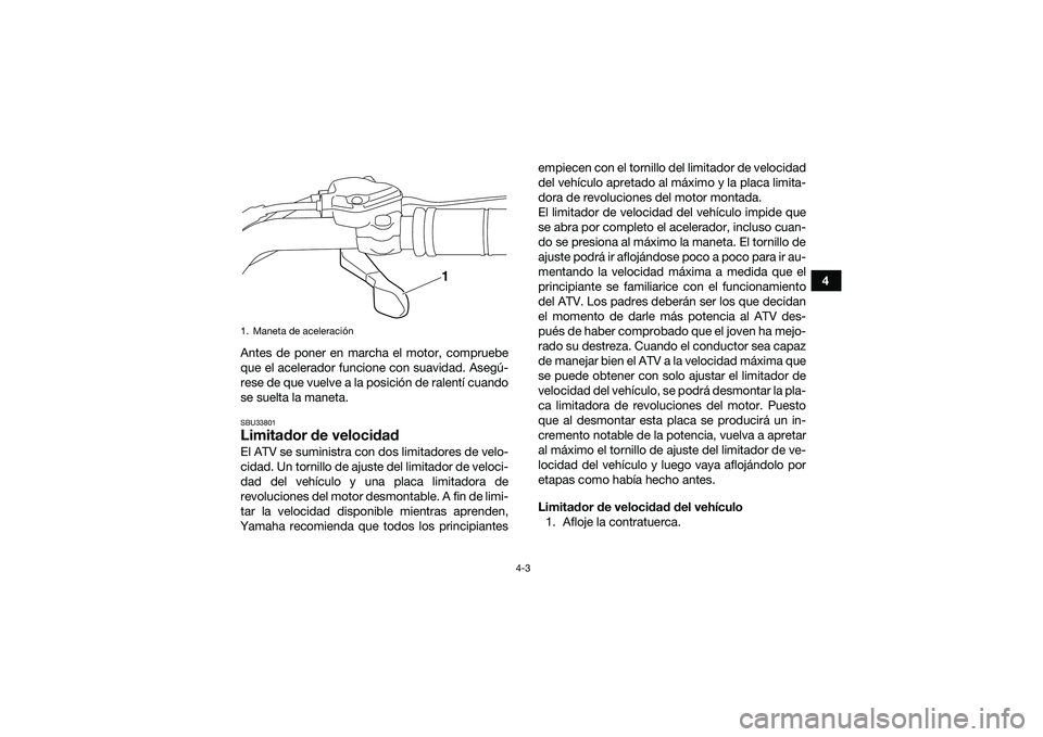 YAMAHA YFM90 2016 Manuale de Empleo (in Spanish) 4-3
4
Antes de poner en marcha el motor, compruebe
que el acelerador funcione con suavidad. Asegú-
rese de que vuelve a la posición de ralentí cuando
se suelta la maneta.
SBU33801Limitador de veloc YAMAHA YFM90 2016 Manuale de Empleo (in Spanish) 4-3
4
Antes de poner en marcha el motor, compruebe
que el acelerador funcione con suavidad. Asegú-
rese de que vuelve a la posición de ralentí cuando
se suelta la maneta.
SBU33801Limitador de veloc