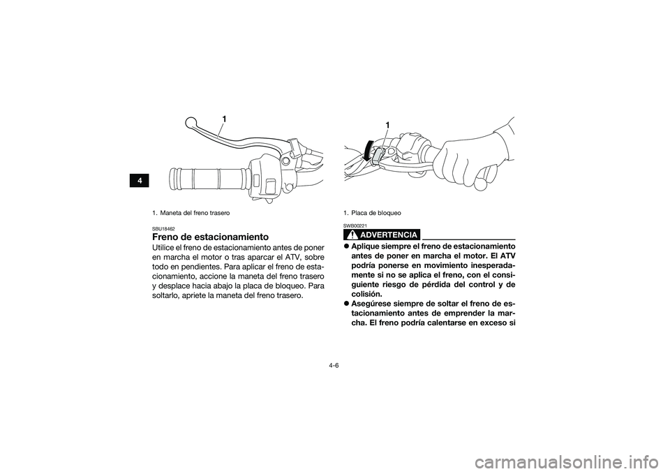 YAMAHA YFM90 2016 Manuale de Empleo (in Spanish) 4-6
4
SBU18462Freno de estacionamientoUtilice el freno de estacionamiento antes de poner
en marcha el motor o tras aparcar el ATV, sobre
todo en pendientes. Para aplicar el freno de esta-
cionamiento, YAMAHA YFM90 2016 Manuale de Empleo (in Spanish) 4-6
4
SBU18462Freno de estacionamientoUtilice el freno de estacionamiento antes de poner
en marcha el motor o tras aparcar el ATV, sobre
todo en pendientes. Para aplicar el freno de esta-
cionamiento,