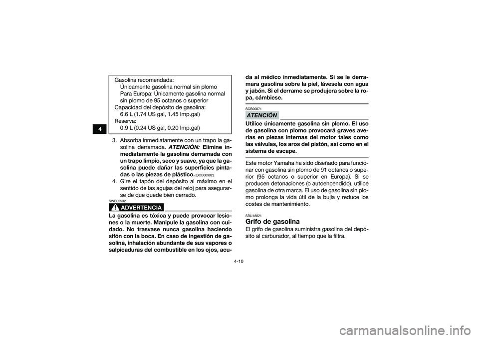 YAMAHA YFM90 2016 Manuale de Empleo (in Spanish) 4-10
43. Absorba inmediatamente con un trapo la ga-solina derramada. ATENCIÓN: Elimine in-
mediatamente la gasolina derramada con
un trapo limpio, seco y suave, ya que la ga-
solina puede dañar las YAMAHA YFM90 2016 Manuale de Empleo (in Spanish) 4-10
43. Absorba inmediatamente con un trapo la ga-solina derramada. ATENCIÓN: Elimine in-
mediatamente la gasolina derramada con
un trapo limpio, seco y suave, ya que la ga-
solina puede dañar las