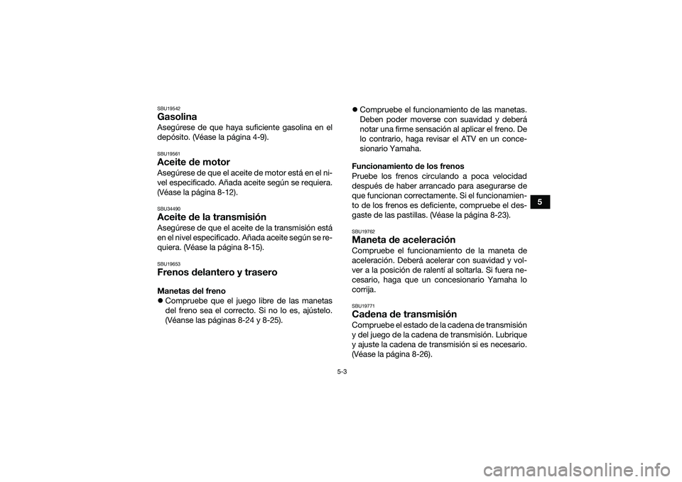YAMAHA YFM90 2016 Manuale de Empleo (in Spanish) 5-3
5
SBU19542GasolinaAsegúrese de que haya suficiente gasolina en el
depósito. (Véase la página 4-9).SBU19561Aceite de motorAsegúrese de que el aceite de motor está en el ni-
vel especificado. YAMAHA YFM90 2016 Manuale de Empleo (in Spanish) 5-3
5
SBU19542GasolinaAsegúrese de que haya suficiente gasolina en el
depósito. (Véase la página 4-9).SBU19561Aceite de motorAsegúrese de que el aceite de motor está en el ni-
vel especificado.
