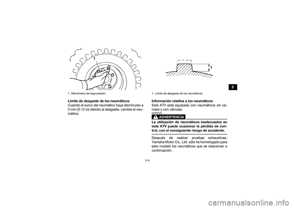 YAMAHA YFM90 2016 Manuale de Empleo (in Spanish) 5-5
5
Límite de desgaste de los neumáticos
Cuando el surco del neumático haya disminuido a
3 mm (0.12 in) debido al desgaste, cambie el neu-
mático. Información relativa a los neumáticos
Este AT YAMAHA YFM90 2016 Manuale de Empleo (in Spanish) 5-5
5
Límite de desgaste de los neumáticos
Cuando el surco del neumático haya disminuido a
3 mm (0.12 in) debido al desgaste, cambie el neu-
mático. Información relativa a los neumáticos
Este AT