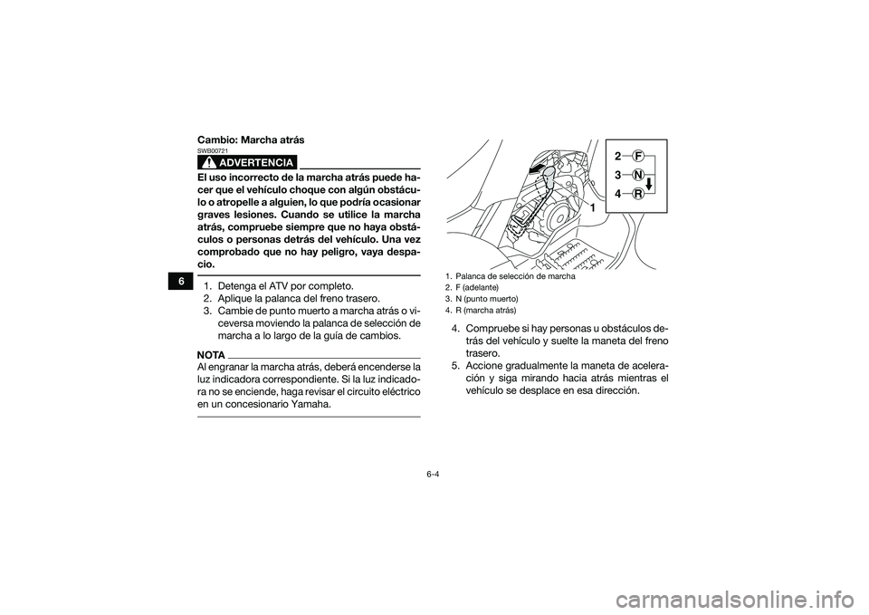YAMAHA YFM90 2016 Manuale de Empleo (in Spanish) 6-4
6Cambio: Marcha atrás
ADVERTENCIA
SWB00721El uso incorrecto de la marcha atrás puede ha-
cer que el vehículo choque con algún obstácu-
lo o atropelle a alguien, lo que podría ocasionar
grave YAMAHA YFM90 2016 Manuale de Empleo (in Spanish) 6-4
6Cambio: Marcha atrás
ADVERTENCIA
SWB00721El uso incorrecto de la marcha atrás puede ha-
cer que el vehículo choque con algún obstácu-
lo o atropelle a alguien, lo que podría ocasionar
grave