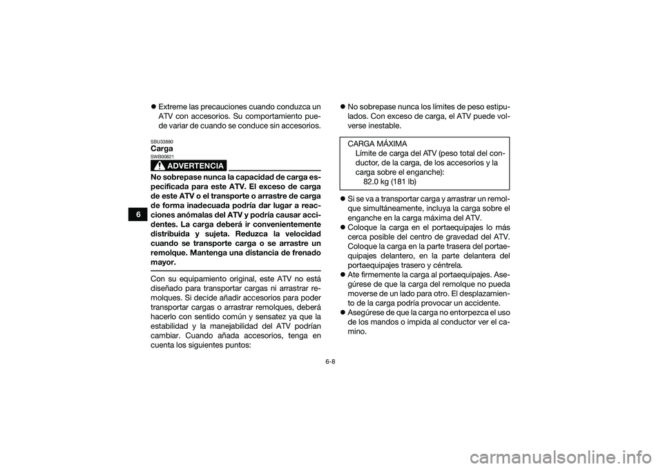 YAMAHA YFM90 2016 Manuale de Empleo (in Spanish) 6-8
6
Extreme las precauciones cuando conduzca un
ATV con accesorios. Su comportamiento pue-
de variar de cuando se conduce sin accesorios.
SBU33880Carga
ADVERTENCIA
SWB00821No sobrepase nunca la c YAMAHA YFM90 2016 Manuale de Empleo (in Spanish) 6-8
6
Extreme las precauciones cuando conduzca un
ATV con accesorios. Su comportamiento pue-
de variar de cuando se conduce sin accesorios.
SBU33880Carga
ADVERTENCIA
SWB00821No sobrepase nunca la c