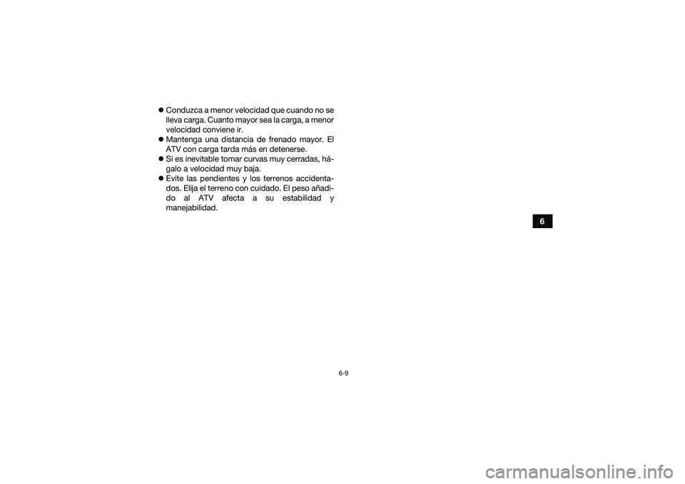 YAMAHA YFM90 2016  Manuale de Empleo (in Spanish) 6-9
6

Conduzca a menor velocidad que cuando no se
lleva carga. Cuanto mayor sea la carga, a menor
velocidad conviene ir.
 Mantenga una distancia de frenado mayor. El
ATV con carga tarda más en