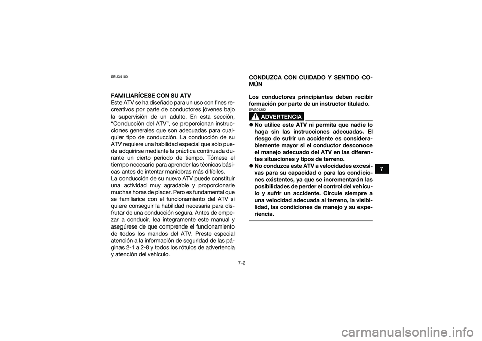 YAMAHA YFM90 2016  Manuale de Empleo (in Spanish) 7-2
7
SBU34100FAMILIARÍCESE CON SU ATV
Este ATV se ha diseñado para un uso con fines re-
creativos por parte de conductores jóvenes bajo
la supervisión de un adulto. En esta sección,
“Conducci