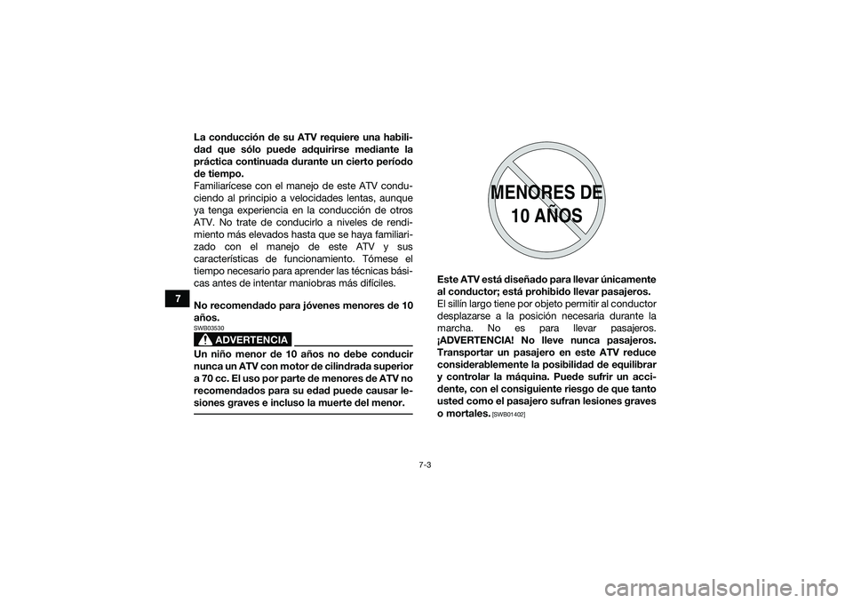 YAMAHA YFM90 2016  Manuale de Empleo (in Spanish) 7-3
7La conducción de su ATV requiere una habili-
dad que sólo puede adquirirse mediante la
práctica continuada durante un cierto período
de tiempo.
Familiarícese con el manejo de este ATV condu-