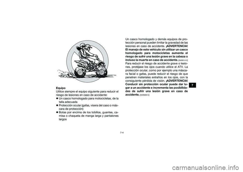 YAMAHA YFM90 2016  Manuale de Empleo (in Spanish) 7-4
7
Equipo
Utilice siempre el equipo siguiente para reducir el
riesgo de lesiones en caso de accidente:
 Un casco homologado para motocicletas, de la
talla adecuada
 Protección ocular (gafas,