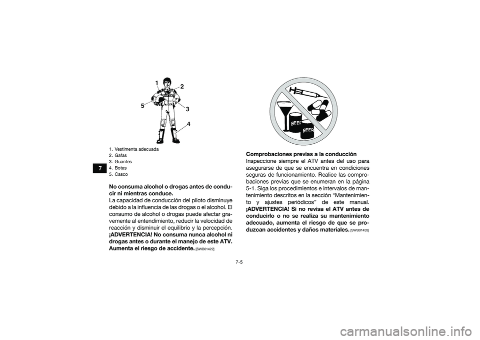 YAMAHA YFM90 2016  Manuale de Empleo (in Spanish) 7-5
7No consuma alcohol o drogas antes de condu-
cir ni mientras conduce.
La capacidad de conducción del piloto disminuye
debido a la influencia de las drogas o el alcohol. El
consumo de alcohol o dr