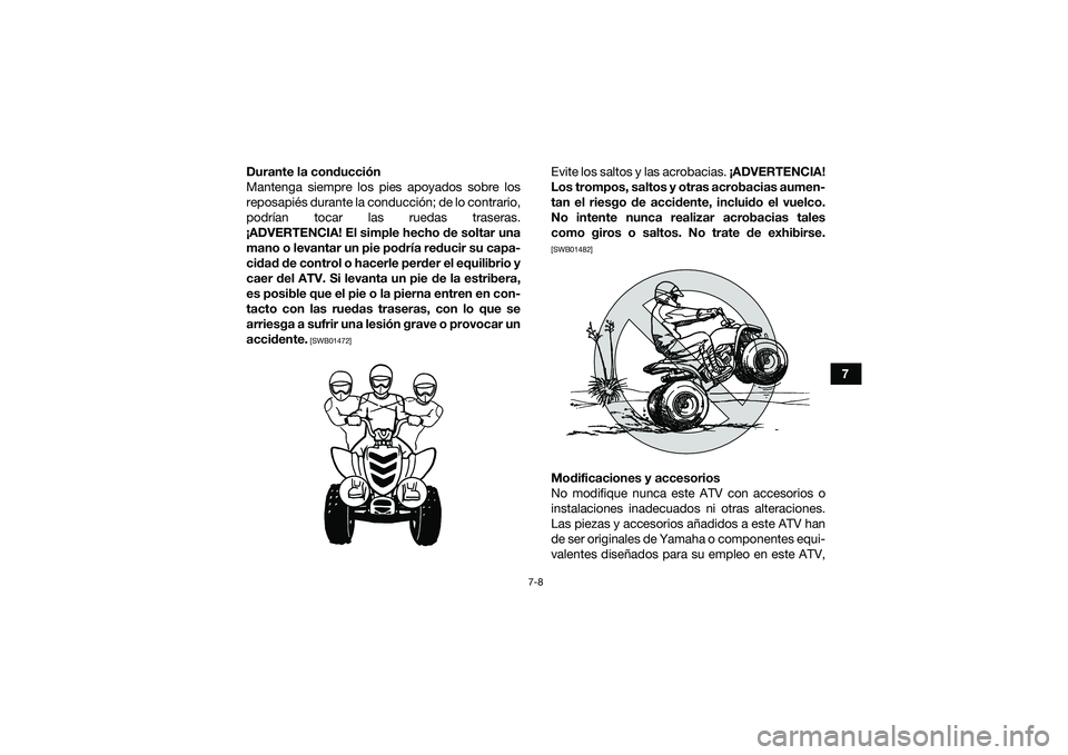 YAMAHA YFM90 2016  Manuale de Empleo (in Spanish) 7-8
7
Durante la conducción
Mantenga siempre los pies apoyados sobre los
reposapiés durante la conducción; de lo contrario,
podrían tocar las ruedas traseras.
¡ADVERTENCIA! El simple hecho de sol