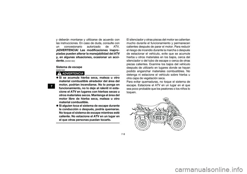 YAMAHA YFM90 2016  Manuale de Empleo (in Spanish) 7-9
7y deberán montarse y utilizarse de acuerdo con
las instrucciones. En caso de duda, consulte con
un concesionario autorizado de ATV.
¡ADVERTENCIA! Las modificaciones inapro- piadas pueden altera