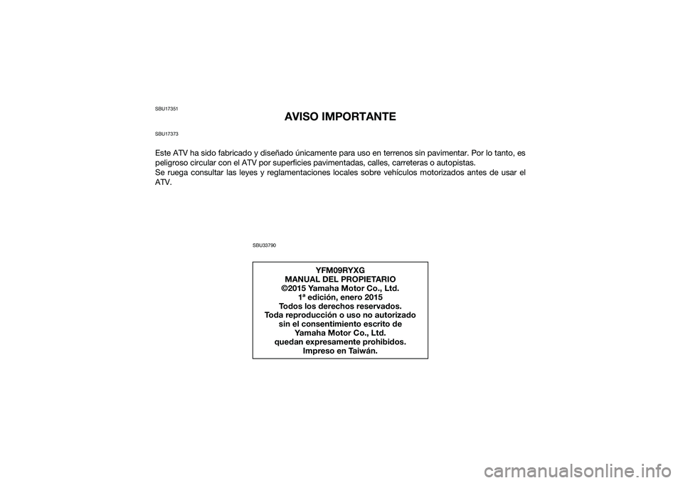 YAMAHA YFM90 2016 Manuale de Empleo (in Spanish) SBU17351
AVISO IMPORTANTE
SBU17373Este ATV ha sido fabricado y diseñado únicamente para uso en terrenos sin pavimentar. Por lo tanto, es
peligroso circular con el ATV por superficies pavimentadas, c YAMAHA YFM90 2016 Manuale de Empleo (in Spanish) SBU17351
AVISO IMPORTANTE
SBU17373Este ATV ha sido fabricado y diseñado únicamente para uso en terrenos sin pavimentar. Por lo tanto, es
peligroso circular con el ATV por superficies pavimentadas, c