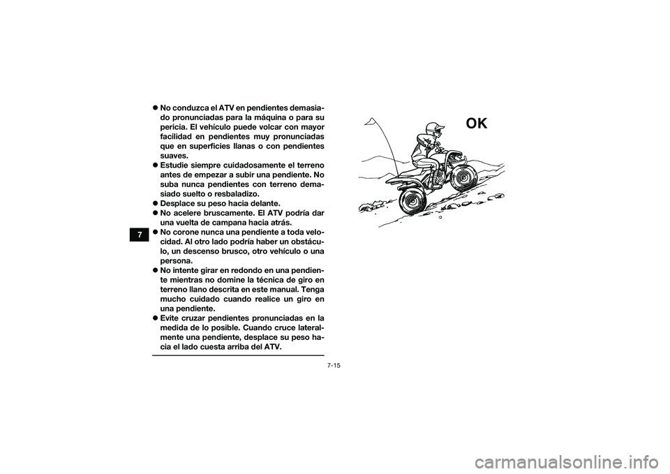 YAMAHA YFM90 2016 Manuale de Empleo (in Spanish) 7-15
7
No conduzca el ATV en pendientes demasia-
do pronunciadas para la máquina o para su
pericia. El vehículo puede volcar con mayor
facilidad en pendientes muy pronunciadas
que en superficies YAMAHA YFM90 2016 Manuale de Empleo (in Spanish) 7-15
7
No conduzca el ATV en pendientes demasia-
do pronunciadas para la máquina o para su
pericia. El vehículo puede volcar con mayor
facilidad en pendientes muy pronunciadas
que en superficies
