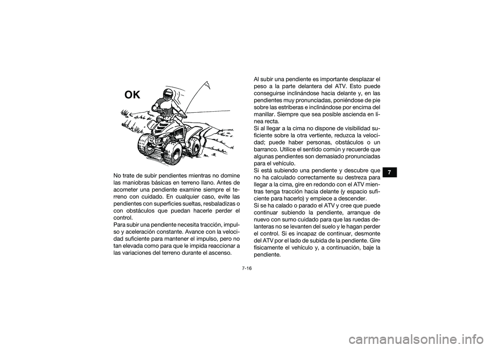 YAMAHA YFM90 2016 Manuale de Empleo (in Spanish) 7-16
7
No trate de subir pendientes mientras no domine
las maniobras básicas en terreno llano. Antes de
acometer una pendiente examine siempre el te-
rreno con cuidado. En cualquier caso, evite las
p YAMAHA YFM90 2016 Manuale de Empleo (in Spanish) 7-16
7
No trate de subir pendientes mientras no domine
las maniobras básicas en terreno llano. Antes de
acometer una pendiente examine siempre el te-
rreno con cuidado. En cualquier caso, evite las
p
