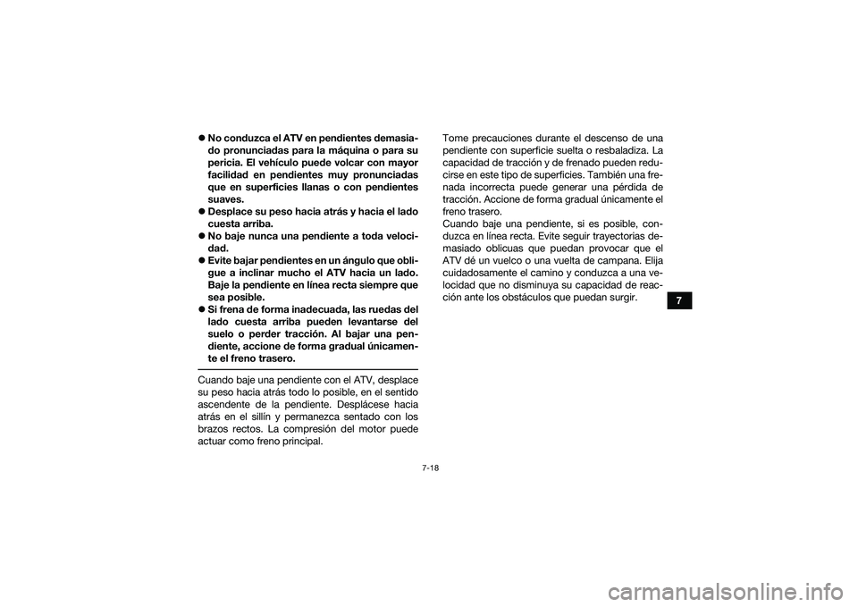 YAMAHA YFM90 2016 Manuale de Empleo (in Spanish) 7-18
7
No conduzca el ATV en pendientes demasia-
do pronunciadas para la máquina o para su
pericia. El vehículo puede volcar con mayor
facilidad en pendientes muy pronunciadas
que en superficies YAMAHA YFM90 2016 Manuale de Empleo (in Spanish) 7-18
7
No conduzca el ATV en pendientes demasia-
do pronunciadas para la máquina o para su
pericia. El vehículo puede volcar con mayor
facilidad en pendientes muy pronunciadas
que en superficies