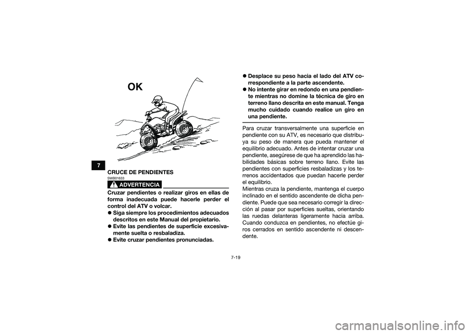 YAMAHA YFM90 2016 Manuale de Empleo (in Spanish) 7-19
7CRUCE DE PENDIENTES
ADVERTENCIA
SWB01633Cruzar pendientes o realizar giros en ellas de
forma inadecuada puede hacerle perder el
control del ATV o volcar.
Siga siempre los procedimientos adecu YAMAHA YFM90 2016 Manuale de Empleo (in Spanish) 7-19
7CRUCE DE PENDIENTES
ADVERTENCIA
SWB01633Cruzar pendientes o realizar giros en ellas de
forma inadecuada puede hacerle perder el
control del ATV o volcar.
Siga siempre los procedimientos adecu