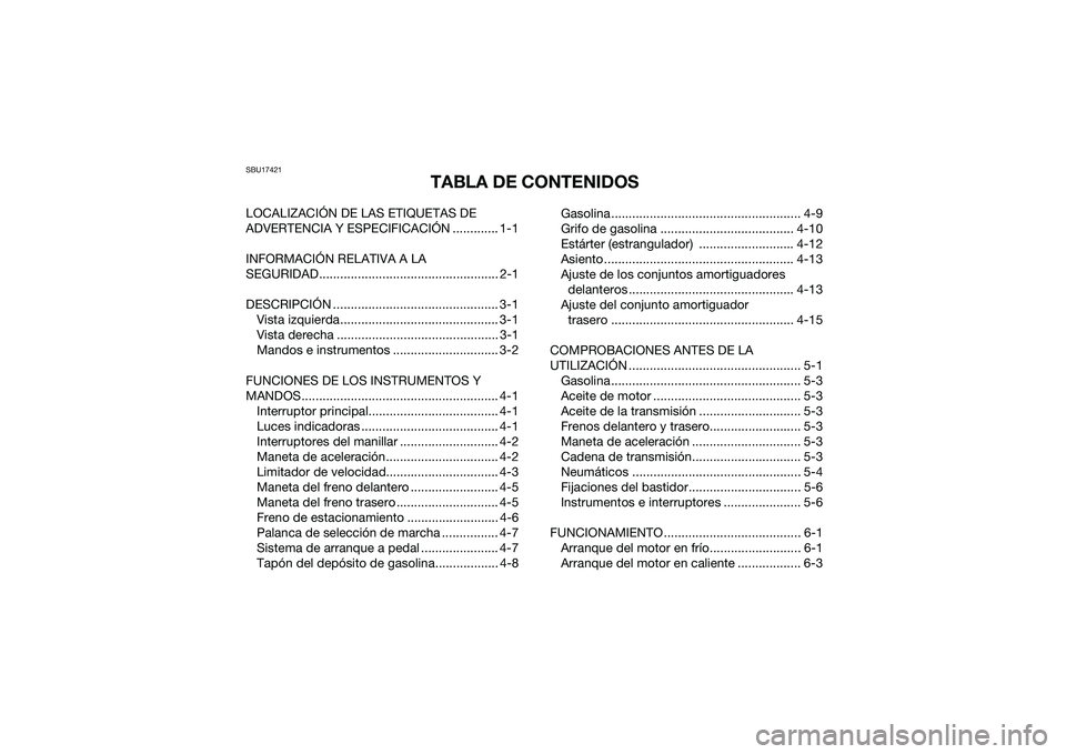 YAMAHA YFM90 2016 Manuale de Empleo (in Spanish) SBU17421
TABLA DE CONTENIDOS
LOCALIZACIÓN DE LAS ETIQUETAS DE
ADVERTENCIA Y ESPECIFICACIÓN ............. 1-1
INFORMACIÓN RELATIVA A LA
SEGURIDAD................................................... YAMAHA YFM90 2016 Manuale de Empleo (in Spanish) SBU17421
TABLA DE CONTENIDOS
LOCALIZACIÓN DE LAS ETIQUETAS DE
ADVERTENCIA Y ESPECIFICACIÓN ............. 1-1
INFORMACIÓN RELATIVA A LA
SEGURIDAD...................................................