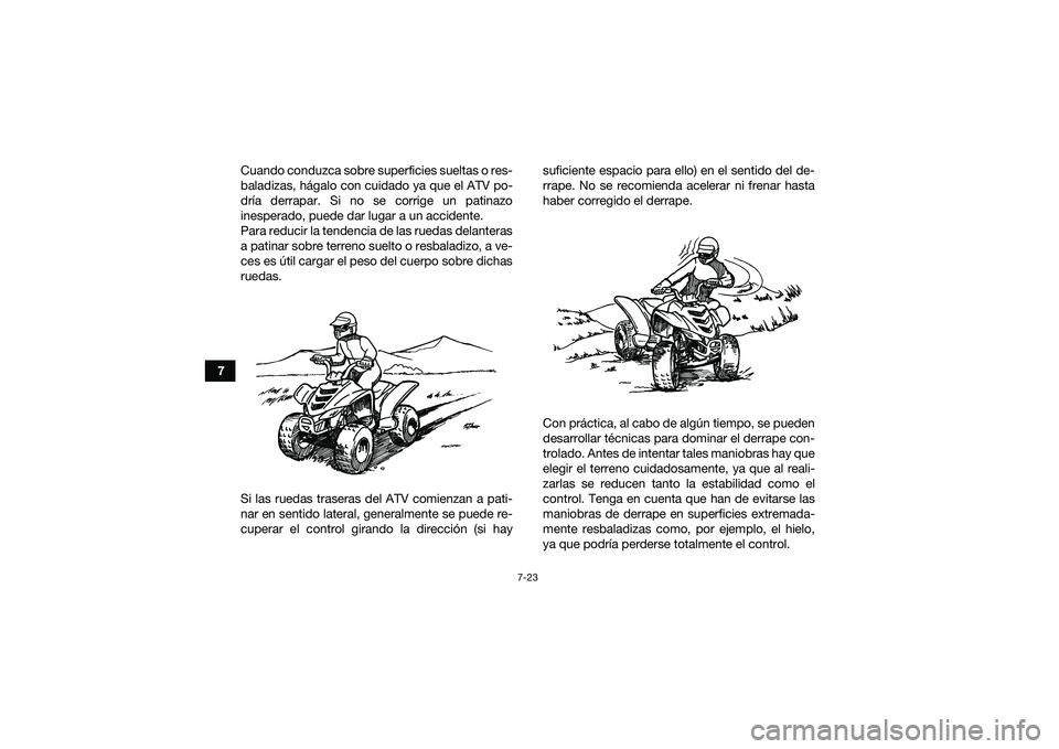 YAMAHA YFM90 2016 Manuale de Empleo (in Spanish) 7-23
7Cuando conduzca sobre superficies sueltas o res-
baladizas, hágalo con cuidado ya que el ATV po-
dría derrapar. Si no se corrige un patinazo
inesperado, puede dar lugar a un accidente.
Para re YAMAHA YFM90 2016 Manuale de Empleo (in Spanish) 7-23
7Cuando conduzca sobre superficies sueltas o res-
baladizas, hágalo con cuidado ya que el ATV po-
dría derrapar. Si no se corrige un patinazo
inesperado, puede dar lugar a un accidente.
Para re