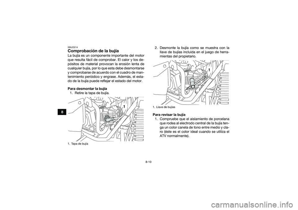 YAMAHA YFM90 2016 Manuale de Empleo (in Spanish) 8-10
8
SBU23214Comprobación de la bujíaLa bujía es un componente importante del motor
que resulta fácil de comprobar. El calor y los de-
pósitos de material provocan la erosión lenta de
cualquie YAMAHA YFM90 2016 Manuale de Empleo (in Spanish) 8-10
8
SBU23214Comprobación de la bujíaLa bujía es un componente importante del motor
que resulta fácil de comprobar. El calor y los de-
pósitos de material provocan la erosión lenta de
cualquie