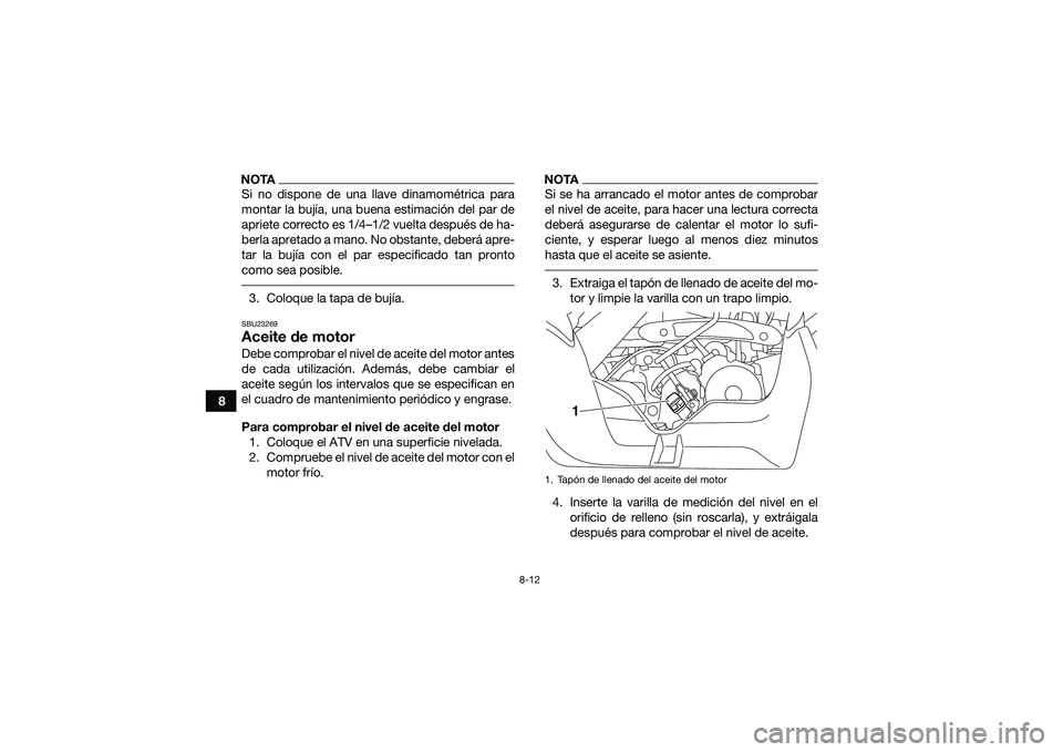 YAMAHA YFM90 2016 Manuale de Empleo (in Spanish) 8-12
8
NOTASi no dispone de una llave dinamométrica para
montar la bujía, una buena estimación del par de
apriete correcto es 1/4–1/2 vuelta después de ha-
berla apretado a mano. No obstante, de YAMAHA YFM90 2016 Manuale de Empleo (in Spanish) 8-12
8
NOTASi no dispone de una llave dinamométrica para
montar la bujía, una buena estimación del par de
apriete correcto es 1/4–1/2 vuelta después de ha-
berla apretado a mano. No obstante, de