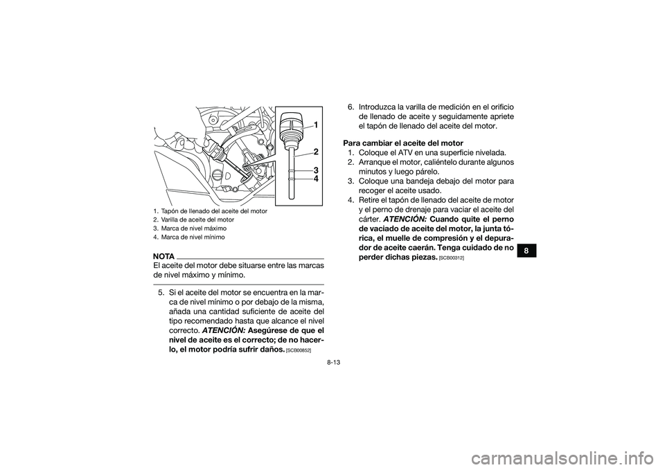 YAMAHA YFM90 2016 Manuale de Empleo (in Spanish) 8-13
8
NOTAEl aceite del motor debe situarse entre las marcas
de nivel máximo y mínimo. 5. Si el aceite del motor se encuentra en la mar-ca de nivel mínimo o por debajo de la misma,
añada una cant YAMAHA YFM90 2016 Manuale de Empleo (in Spanish) 8-13
8
NOTAEl aceite del motor debe situarse entre las marcas
de nivel máximo y mínimo. 5. Si el aceite del motor se encuentra en la mar-ca de nivel mínimo o por debajo de la misma,
añada una cant
