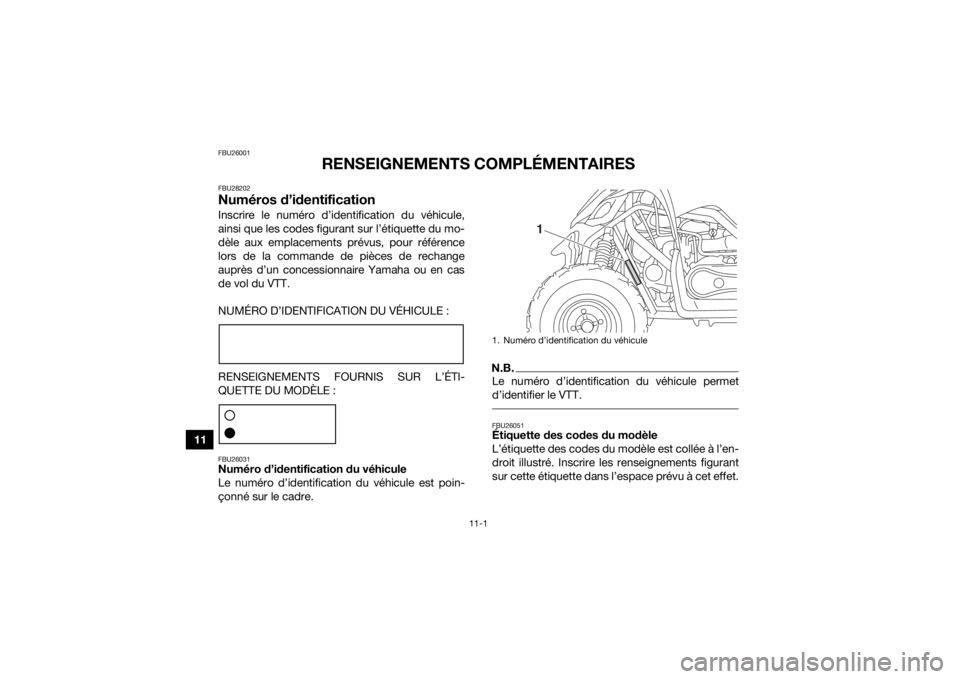YAMAHA YFM90 2016 Notices Demploi (in French) 11-1
11
FBU26001
RENSEIGNEMENTS COMPLÉMENTAIRES
FBU28202Numéros d’identificationInscrire le numéro d’identification du véhicule,
ainsi que les codes figurant sur l’étiquette du mo-
dèle au YAMAHA YFM90 2016 Notices Demploi (in French) 11-1
11
FBU26001
RENSEIGNEMENTS COMPLÉMENTAIRES
FBU28202Numéros d’identificationInscrire le numéro d’identification du véhicule,
ainsi que les codes figurant sur l’étiquette du mo-
dèle au
