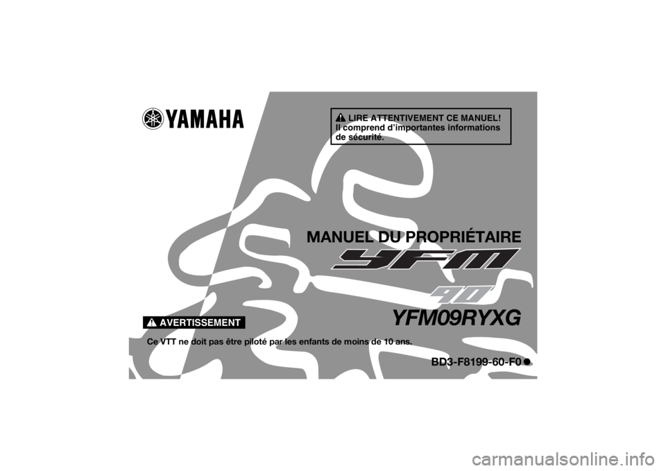 YAMAHA YFM90 2016 Notices Demploi (in French) AVERTISSEMENT
LIRE ATTENTIVEMENT CE MANUEL!
Il comprend d’importantes informations
de sécurité.
MANUEL DU PROPRIÉTAIRE
YFM09RYXG
Ce VTT ne doit pas être piloté pa r les enfants de moins de 10 YAMAHA YFM90 2016 Notices Demploi (in French) AVERTISSEMENT
LIRE ATTENTIVEMENT CE MANUEL!
Il comprend d’importantes informations
de sécurité.
MANUEL DU PROPRIÉTAIRE
YFM09RYXG
Ce VTT ne doit pas être piloté pa r les enfants de moins de 10