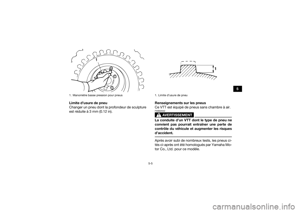 YAMAHA YFM90 2016 Notices Demploi (in French) 5-5
5
Limite d’usure de pneu
Changer un pneu dont la profondeur de sculpture
est réduite à 3 mm (0.12 in). Renseignements sur les pneus
Ce VTT est équipé de pneus sans chambre à air.
AVERTISSEM YAMAHA YFM90 2016 Notices Demploi (in French) 5-5
5
Limite d’usure de pneu
Changer un pneu dont la profondeur de sculpture
est réduite à 3 mm (0.12 in). Renseignements sur les pneus
Ce VTT est équipé de pneus sans chambre à air.
AVERTISSEM