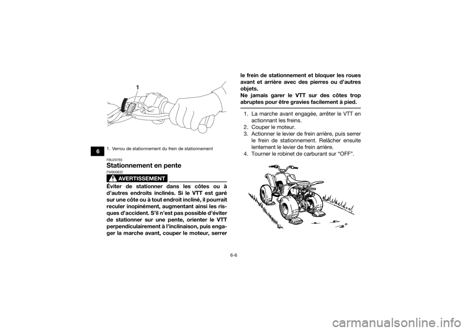 YAMAHA YFM90 2016 Notices Demploi (in French) 6-6
6
FBU20765Stationnement en pente
AVERTISSEMENT
FWB00832Éviter de stationner dans les côtes ou à
d’autres endroits inclinés. Si le VTT est garé
sur une côte ou à tout endroit incliné, il YAMAHA YFM90 2016 Notices Demploi (in French) 6-6
6
FBU20765Stationnement en pente
AVERTISSEMENT
FWB00832Éviter de stationner dans les côtes ou à
d’autres endroits inclinés. Si le VTT est garé
sur une côte ou à tout endroit incliné, il