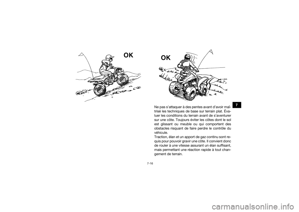 YAMAHA YFM90 2016 Notices Demploi (in French) 7-16
7
Ne pas s’attaquer à des pentes avant d’avoir maî-
trisé les techniques de base sur terrain plat. Éva-
luer les conditions du terrain avant de s’aventurer
sur une côte. Toujours évit YAMAHA YFM90 2016 Notices Demploi (in French) 7-16
7
Ne pas s’attaquer à des pentes avant d’avoir maî-
trisé les techniques de base sur terrain plat. Éva-
luer les conditions du terrain avant de s’aventurer
sur une côte. Toujours évit